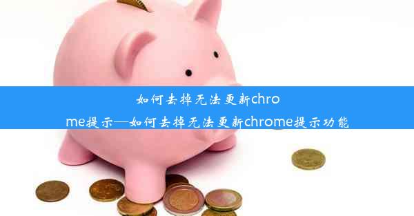 如何去掉无法更新chrome提示—如何去掉无法更新chrome提示功能