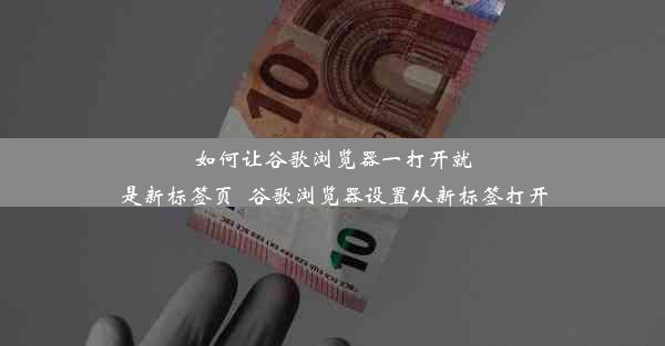 如何让谷歌浏览器一打开就是新标签页_谷歌浏览器设置从新标签打开