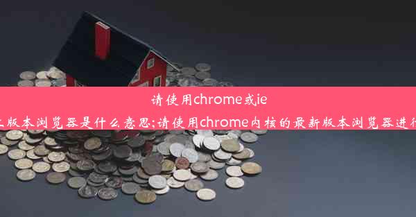 请使用chrome或ie11以上版本浏览器是什么意思;请使用chrome内核的最新版本浏览器进行考试