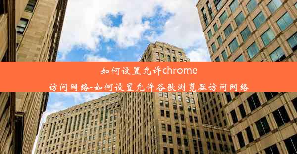 如何设置允许chrome访问网络-如何设置允许谷歌浏览器访问网络