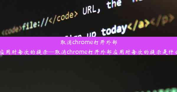 取消chrome打开外部应用时每次的提示—取消chrome打开外部应用时每次的提示是什么