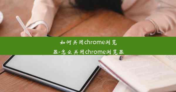 如何关闭chrome浏览器-怎么关闭chrome浏览器