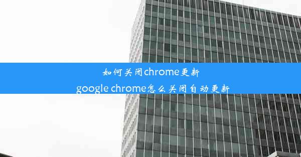 如何关闭chrome更新_google chrome怎么关闭自动更新