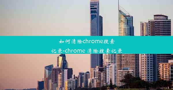 如何清除chrome搜索记录-chrome 清除搜索记录