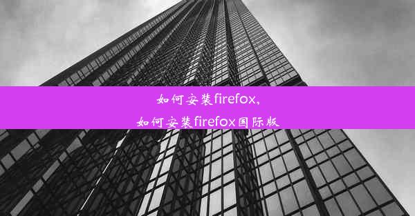 如何安装firefox,如何安装firefox国际版