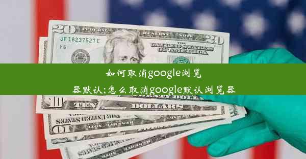 如何取消google浏览器默认;怎么取消google默认浏览器