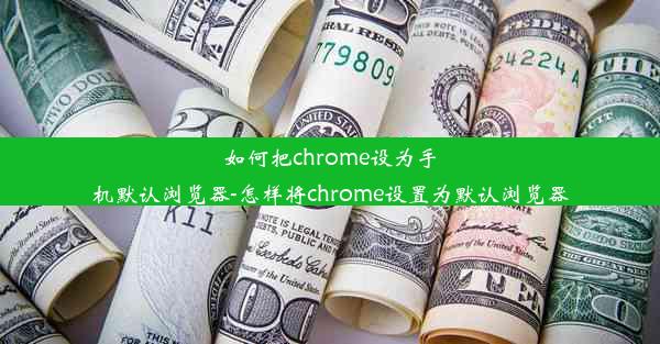 如何把chrome设为手机默认浏览器-怎样将chrome设置为默认浏览器