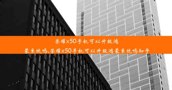 荣耀x50手机可以升级鸿蒙系统吗,荣耀x50手机可以升级鸿蒙系统吗知乎