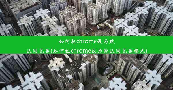 如何把chrome设为默认浏览器(如何把chrome设为默认浏览器模式)