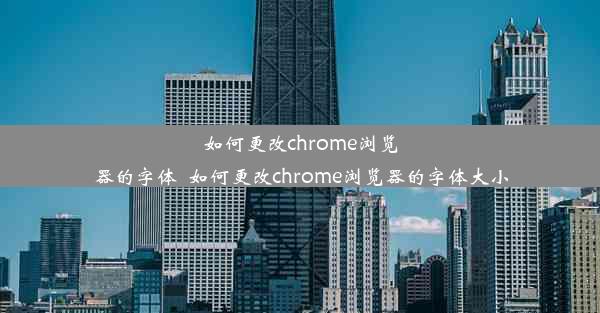 如何更改chrome浏览器的字体_如何更改chrome浏览器的字体大小