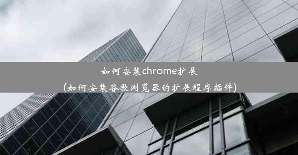 如何安装chrome扩展(如何安装谷歌浏览器的扩展程序插件)