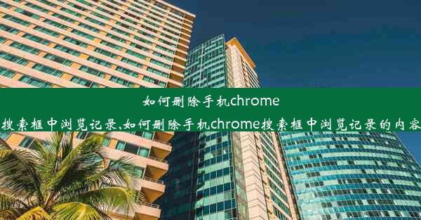 如何删除手机chrome搜索框中浏览记录,如何删除手机chrome搜索框中浏览记录的内容