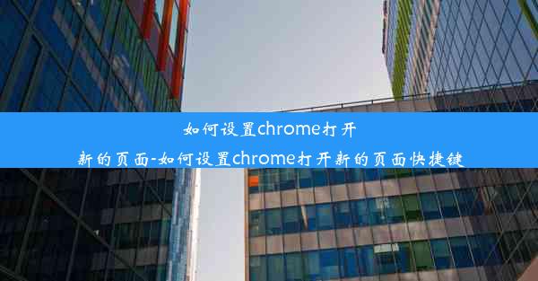 如何设置chrome打开新的页面-如何设置chrome打开新的页面快捷键