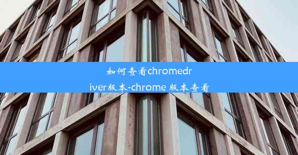 如何查看chromedriver版本-chrome 版本查看