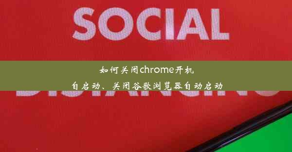 如何关闭chrome开机自启动、关闭谷歌浏览器自动启动