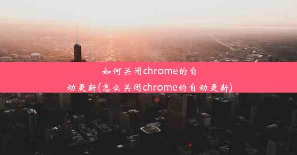 如何关闭chrome的自动更新(怎么关闭chrome的自动更新)