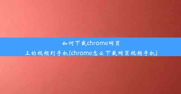 如何下载chrome网页上的视频到手机(chrome怎么下载网页视频手机)