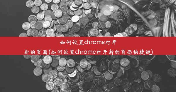 如何设置chrome打开新的页面(如何设置chrome打开新的页面快捷键)