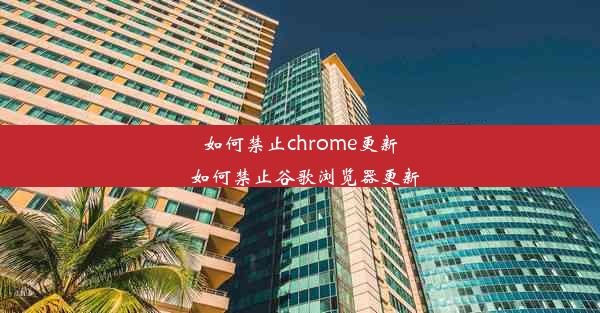 如何禁止chrome更新_如何禁止谷歌浏览器更新