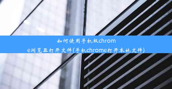 如何使用手机版chrome浏览器打开文件(手机chrome打开本地文件)