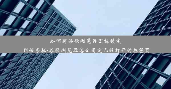 如何将谷歌浏览器图标锁定到任务栏-谷歌浏览器怎么固定已经打开的标签页