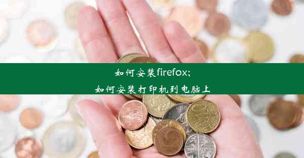 如何安装firefox;如何安装打印机到电脑上