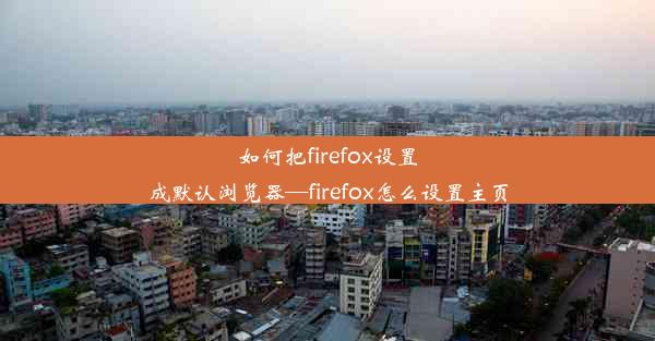 如何把firefox设置成默认浏览器—firefox怎么设置主页