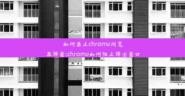 如何禁止chrome浏览器弹窗;chrome如何阻止弹出窗口