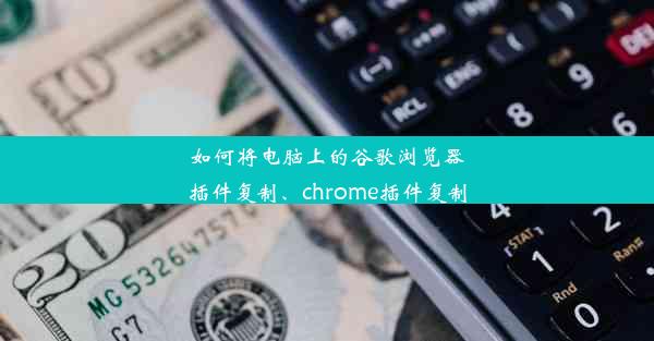 如何将电脑上的谷歌浏览器插件复制、chrome插件复制