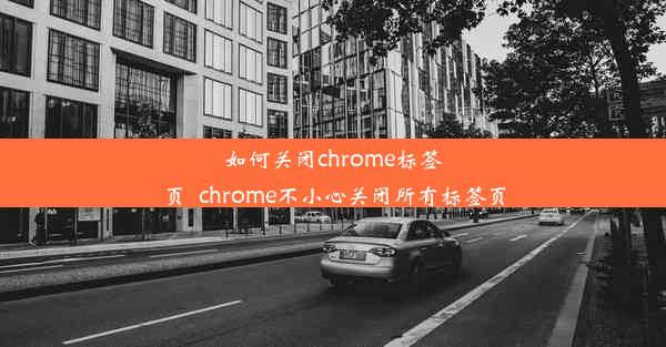 如何关闭chrome标签页_chrome不小心关闭所有标签页