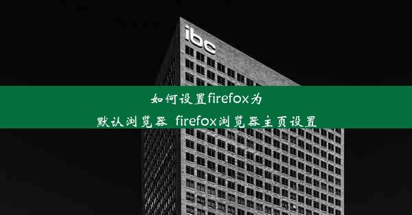 如何设置firefox为默认浏览器_firefox浏览器主页设置