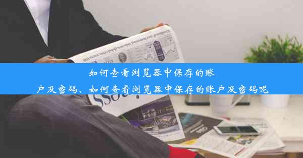 如何查看浏览器中保存的账户及密码、如何查看浏览器中保存的账户及密码呢