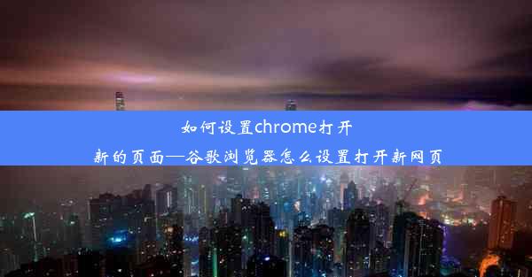 如何设置chrome打开新的页面—谷歌浏览器怎么设置打开新网页