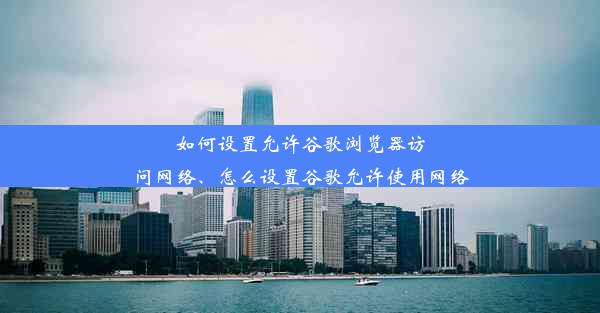 如何设置允许谷歌浏览器访问网络、怎么设置谷歌允许使用网络