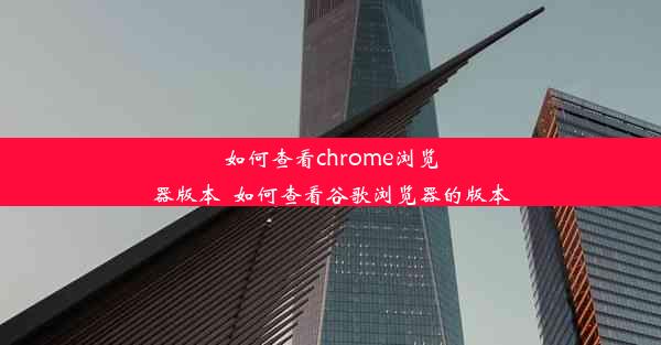 如何查看chrome浏览器版本_如何查看谷歌浏览器的版本