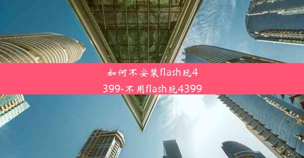 如何不安装flash玩4399-不用flash玩4399