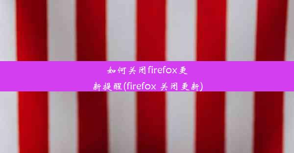 如何关闭firefox更新提醒(firefox 关闭更新)