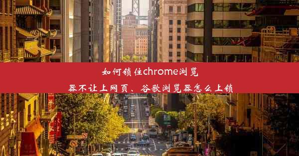 如何锁住chrome浏览器不让上网页、谷歌浏览器怎么上锁