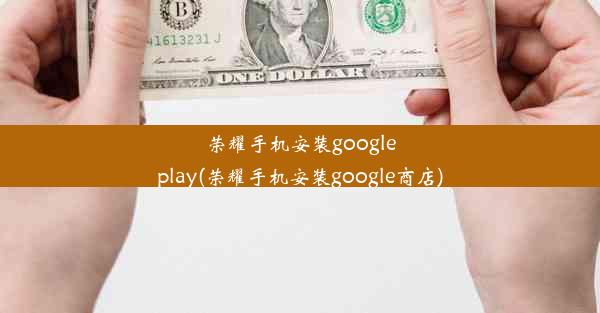 荣耀手机安装googleplay(荣耀手机安装google商店)