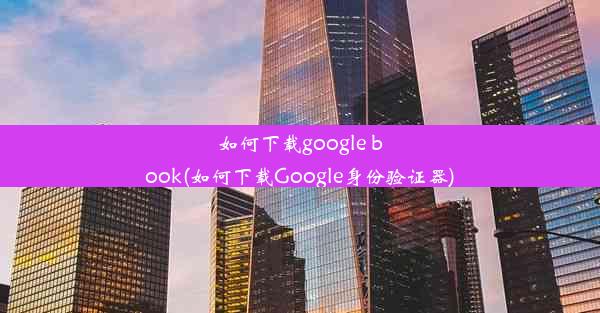 如何下载google book(如何下载Google身份验证器)