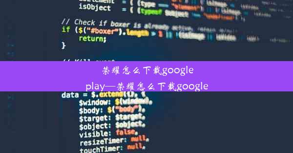 荣耀怎么下载googleplay—荣耀怎么下载google