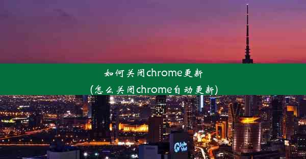 如何关闭chrome更新(怎么关闭chrome自动更新)