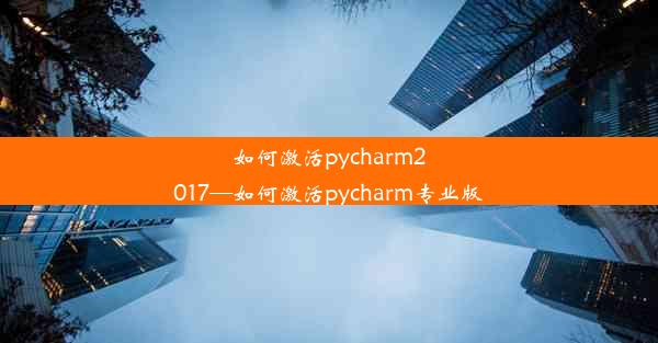 如何激活pycharm2017—如何激活pycharm专业版