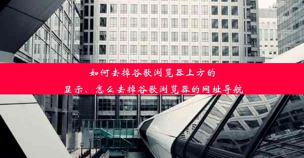 如何去掉谷歌浏览器上方的显示、怎么去掉谷歌浏览器的网址导航