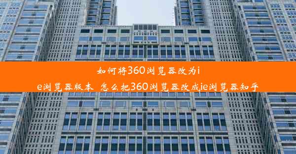 如何将360浏览器改为ie浏览器版本_怎么把360浏览器改成ie浏览器知乎