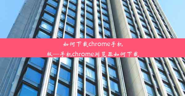 如何下载chrome手机版—手机chrome浏览器如何下载