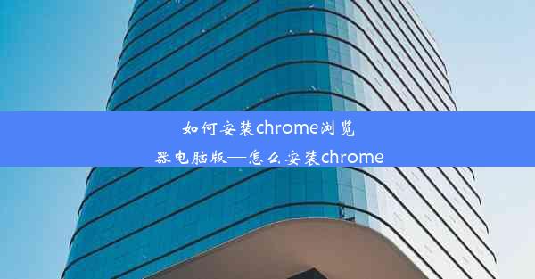 如何安装chrome浏览器电脑版—怎么安装chrome