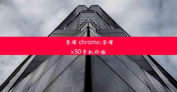 荣耀 chrome;荣耀x50手机价格