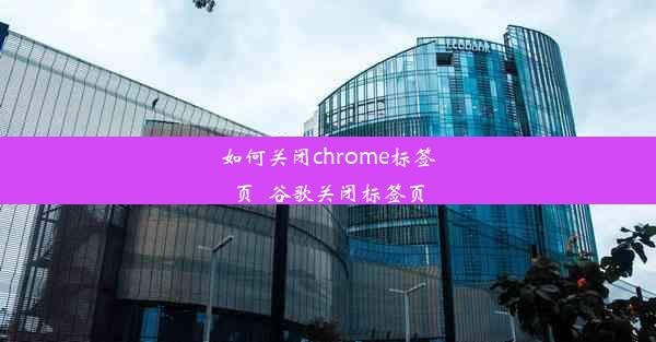 如何关闭chrome标签页_谷歌关闭标签页