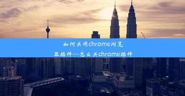 如何关闭chrome浏览器插件—怎么关chrome插件